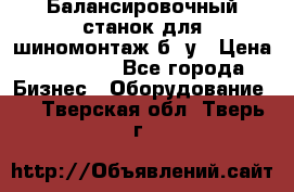 Балансировочный станок для шиномонтаж б/ у › Цена ­ 50 000 - Все города Бизнес » Оборудование   . Тверская обл.,Тверь г.